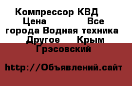 Компрессор КВД . › Цена ­ 45 000 - Все города Водная техника » Другое   . Крым,Грэсовский